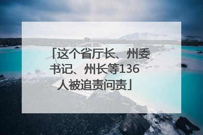 这个省厅长、州委书记、州长等136人被追责问责