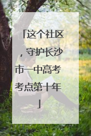 这个社区，守护长沙市一中高考考点第十年