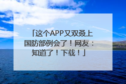 这个APP又双叒上国防部例会了！网友：知道了！下载！