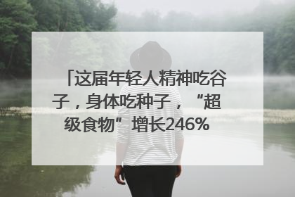 这届年轻人精神吃谷子，身体吃种子，“超级食物”增长246%｜变革618