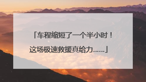 车程缩短了一个半小时！这场极速救援真给力……