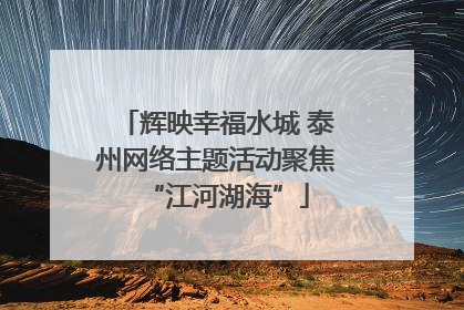 辉映幸福水城 泰州网络主题活动聚焦“江河湖海”