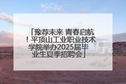 豫荐未来 青春启航！平顶山工业职业技术学院举办2025届毕业生夏季招聘会