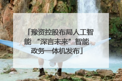豫资控股布局人工智能 “深言未来”智能政务一体机发布