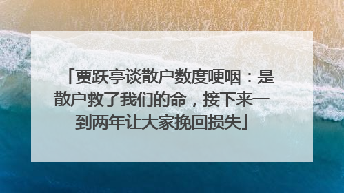 贾跃亭谈散户数度哽咽：是散户救了我们的命，接下来一到两年让大家挽回损失