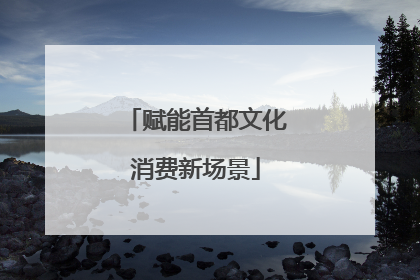 赋能首都文化消费新场景