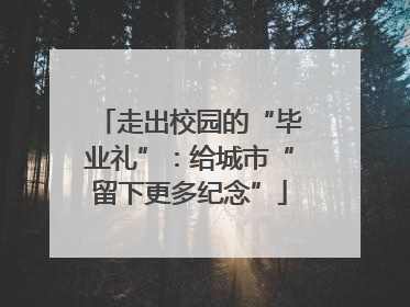 走出校园的“毕业礼”：给城市“留下更多纪念”