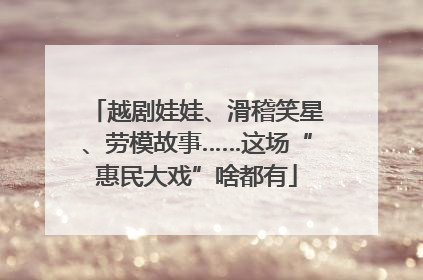 越剧娃娃、滑稽笑星、劳模故事……这场“惠民大戏”啥都有