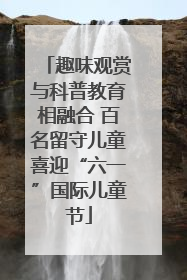 趣味观赏与科普教育相融合 百名留守儿童喜迎“六一”国际儿童节
