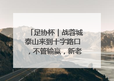 足协杯｜战蓉城泰山来到十字路口，不管输赢，新老交替势在必行
