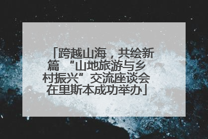 跨越山海，共绘新篇 “山地旅游与乡村振兴”交流座谈会在里斯本成功举办