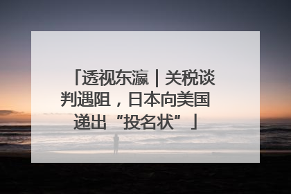 透视东瀛｜关税谈判遇阻，日本向美国递出“投名状”