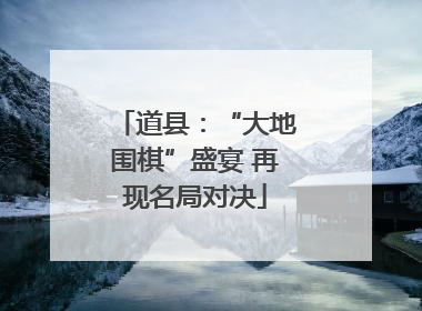 道县：“大地围棋”盛宴 再现名局对决