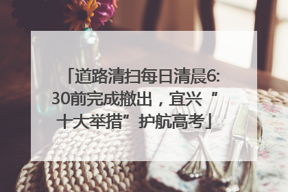 道路清扫每日清晨6:30前完成撤出，宜兴“十大举措”护航高考