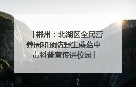 郴州：北湖区全民营养周和预防野生蘑菇中毒科普宣传进校园