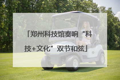 郑州科技馆奏响“科技+文化”双节和弦