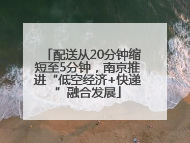 配送从20分钟缩短至5分钟，南京推进“低空经济+快递”融合发展