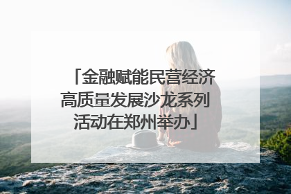金融赋能民营经济高质量发展沙龙系列活动在郑州举办