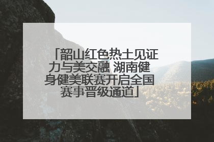 韶山红色热土见证力与美交融 湖南健身健美联赛开启全国赛事晋级通道