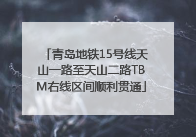 青岛地铁15号线天山一路至天山二路TBM右线区间顺利贯通