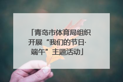 青岛市体育局组织开展“我们的节日·端午”主题活动