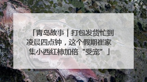 青岛故事｜打包发货忙到凌晨四点钟，这个假期崔家集小西红柿加倍“受宠”