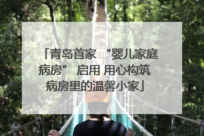 青岛首家 “婴儿家庭病房” 启用 用心构筑病房里的温馨小家