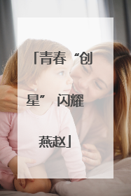 青春“创星” 闪耀燕赵