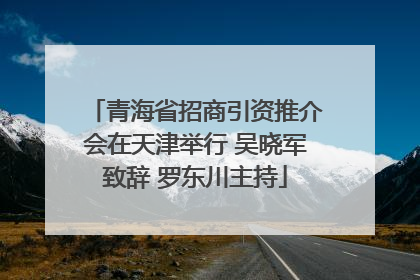 青海省招商引资推介会在天津举行 吴晓军致辞 罗东川主持