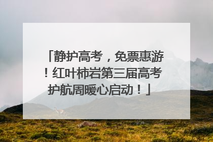 静护高考，免票惠游！红叶柿岩第三届高考护航周暖心启动！