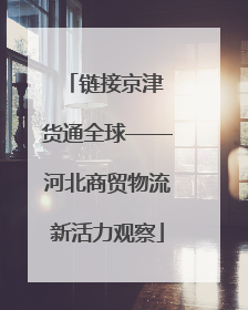 链接京津 货通全球——河北商贸物流新活力观察