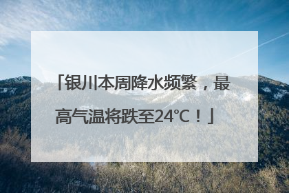 银川本周降水频繁，最高气温将跌至24℃！