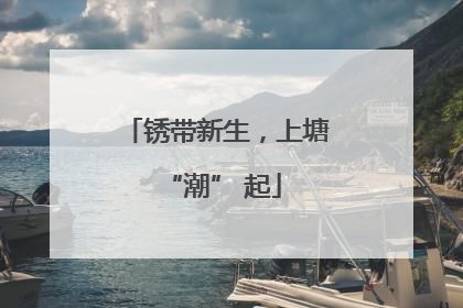 锈带新生，上塘 “潮” 起