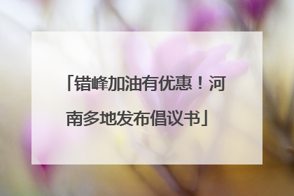 错峰加油有优惠！河南多地发布倡议书