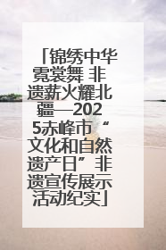 锦绣中华霓裳舞 非遗薪火耀北疆—2025赤峰市“文化和自然遗产日”非遗宣传展示活动纪实