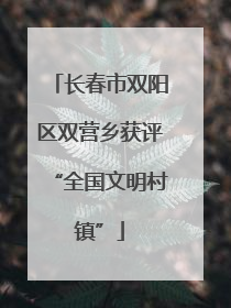 长春市双阳区双营乡获评“全国文明村镇”