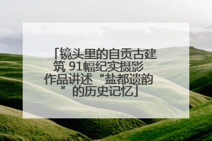 镜头里的自贡古建筑 91幅纪实摄影作品讲述“盐都遗韵”的历史记忆