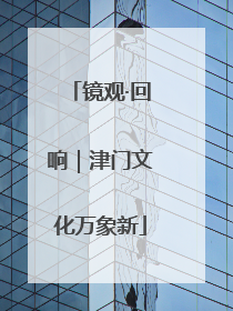 镜观·回响｜津门文化万象新