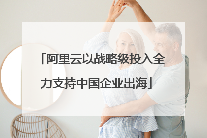 阿里云以战略级投入全力支持中国企业出海