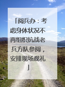 阅兵办：考虑身体状况不再组织抗战老兵方队参阅，安排现场观礼