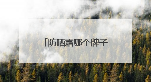 防晒霜哪个牌子的防晒效果好？真实自用防晒霜测评，选对不踩雷