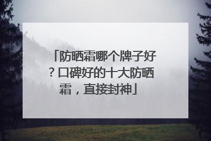 防晒霜哪个牌子好？口碑好的十大防晒霜，直接封神