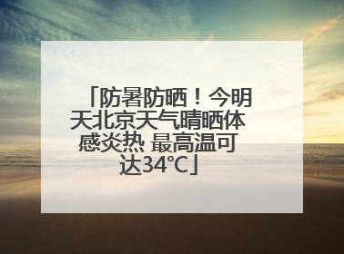 防暑防晒！今明天北京天气晴晒体感炎热 最高温可达34℃