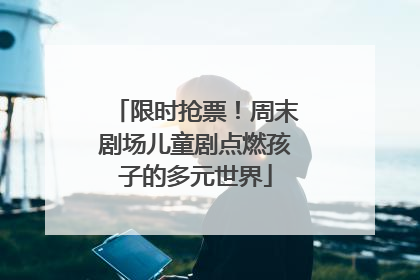 限时抢票！周末剧场儿童剧点燃孩子的多元世界