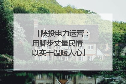 陕投电力运营：用脚步丈量民情 以实干温暖人心
