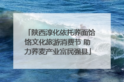 陕西淳化依托荞面饸饹文化旅游消费节 助力荞麦产业富民强县
