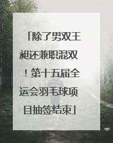 除了男双王昶还兼职混双！第十五届全运会羽毛球项目抽签结束