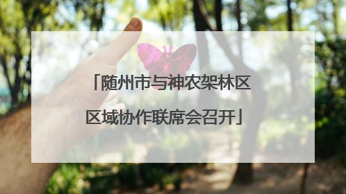随州市与神农架林区区域协作联席会召开
