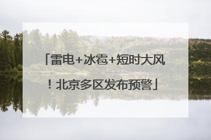 雷电+冰雹+短时大风！北京多区发布预警