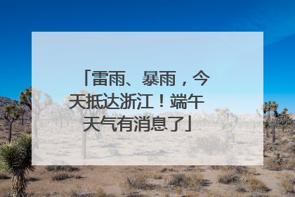 雷雨、暴雨，今天抵达浙江！端午天气有消息了